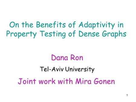 1 On the Benefits of Adaptivity in Property Testing of Dense Graphs Joint work with Mira Gonen Dana Ron Tel-Aviv University.