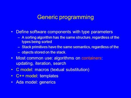 Generic programming Define software components with type parameters –A sorting algorithm has the same structure, regardless of the types being sorted –Stack.
