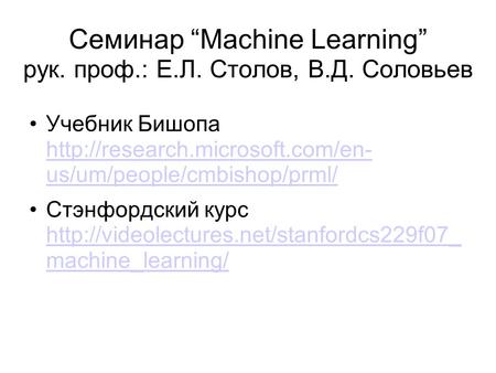 Семинар “Machine Learning” рук. проф.: Е.Л. Столов, В.Д. Соловьев Учебник Бишопа  us/um/people/cmbishop/prml/