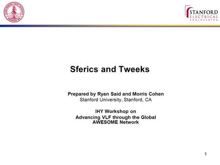 1 Sferics and Tweeks Prepared by Ryan Said and Morris Cohen Stanford University, Stanford, CA IHY Workshop on Advancing VLF through the Global AWESOME.