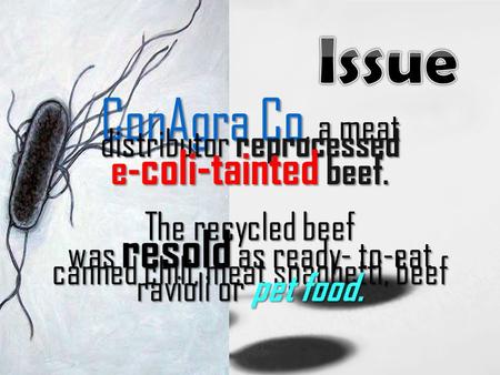 ConAgra Co, a meat distributor reprocessed e- coli-tainted beef. The recycled beef was resold as ready- to-eat canned chili, meat spaghetti, beef ravioli.