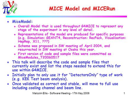 1Malcolm Ellis - Software Meeting - 17th May 2006 MICE Model and MICERun  MiceModel: u Overall Model that is used throughout G4MICE to represent any stage.