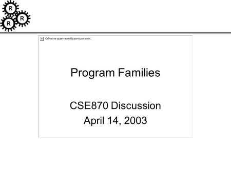 R R R Program Families CSE870 Discussion April 14, 2003.