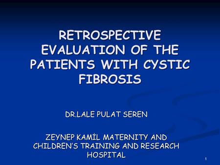 1 RETROSPECTIVE EVALUATION OF THE PATIENTS WITH CYSTIC FIBROSIS DR.LALE PULAT SEREN ZEYNEP KAMİL MATERNITY AND CHILDREN’S TRAINING AND RESEARCH HOSPITAL.