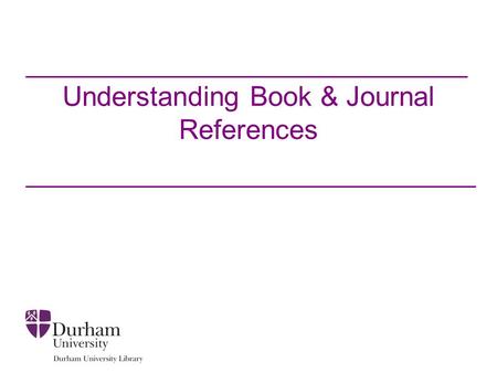 Understanding Book & Journal References. Introduction We will look at the content of 3 common References that you may see on your reading list: –Book.