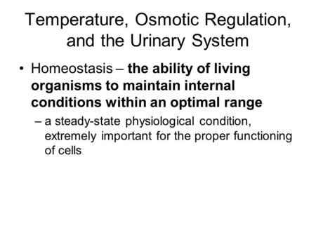 Temperature, Osmotic Regulation, and the Urinary System Homeostasis – the ability of living organisms to maintain internal conditions within an optimal.