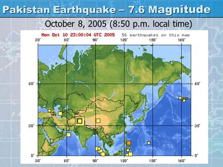 Pakistan Earthquake – 7.6 M agnitude October 8, 2005 (8:50 p.m. local time)