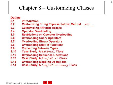  2002 Prentice Hall. All rights reserved. 1 Chapter 8 – Customizing Classes Outline 8.1 Introduction 8.2 Customizing String Representation: Method __str__.