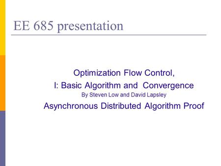 EE 685 presentation Optimization Flow Control, I: Basic Algorithm and Convergence By Steven Low and David Lapsley Asynchronous Distributed Algorithm Proof.