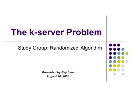 The k-server Problem Study Group: Randomized Algorithm Presented by Ray Lam August 16, 2003.