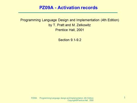 PZ09A Programming Language design and Implementation -4th Edition Copyright©Prentice Hall, 2000 1 PZ09A - Activation records Programming Language Design.