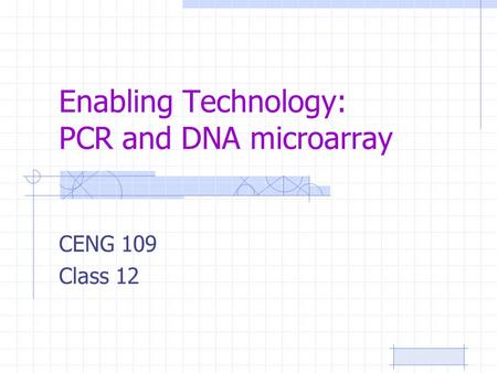 Enabling Technology: PCR and DNA microarray CENG 109 Class 12.