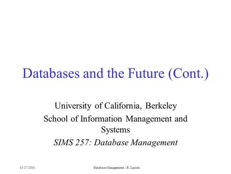 11/27/2001Database Management -- R. Larson Databases and the Future (Cont.) University of California, Berkeley School of Information Management and Systems.