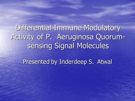 Differential Immune Modulatory Activity of P. Aeruginosa Quorum- sensing Signal Molecules Presented by Inderdeep S. Atwal.