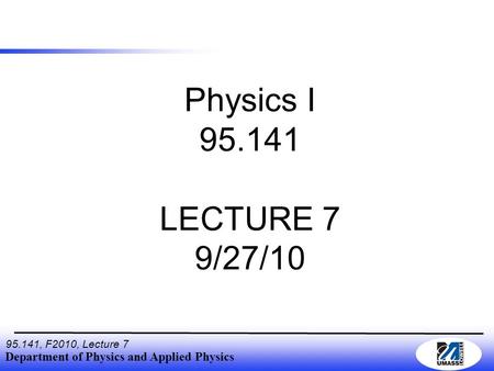 Department of Physics and Applied Physics 95.141, F2010, Lecture 7 Physics I 95.141 LECTURE 7 9/27/10.