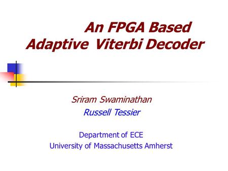 An FPGA Based Adaptive Viterbi Decoder Sriram Swaminathan Russell Tessier Department of ECE University of Massachusetts Amherst.