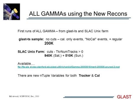 Bill Atwood, SCIPP/UCSC, Dec., 2003 GLAST ALL GAMMAs using the New Recons First runs of ALL GAMMA – from glast-ts and SLAC Unix farm glast-ts sample: no.