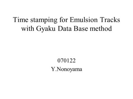 Time stamping for Emulsion Tracks with Gyaku Data Base method 070122 Y.Nonoyama.