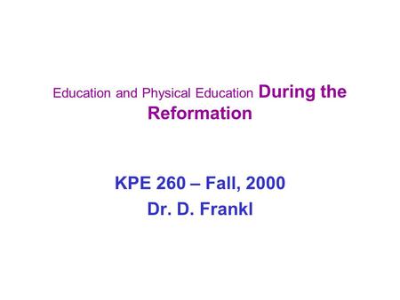 Education and Physical Education During the Reformation KPE 260 – Fall, 2000 Dr. D. Frankl.
