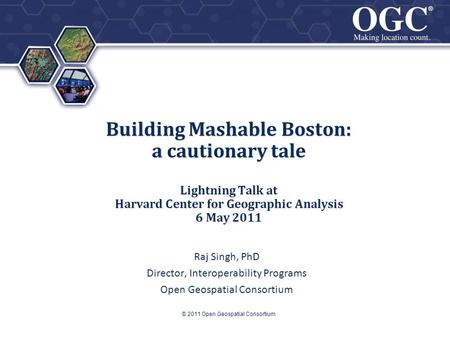 ® ® Building Mashable Boston: a cautionary tale Lightning Talk at Harvard Center for Geographic Analysis 6 May 2011 Raj Singh, PhD Director, Interoperability.