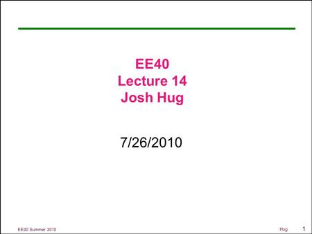 1 EE40 Summer 2010 Hug EE40 Lecture 14 Josh Hug 7/26/2010.