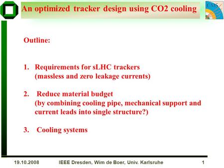 IEEE Dresden, Wim de Boer, Univ. Karlsruhe 119.10.2008 An optimized tracker design using CO2 cooling Outline: 1.Requirements for sLHC trackers (massless.