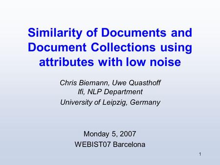 1 Similarity of Documents and Document Collections using attributes with low noise Chris Biemann, Uwe Quasthoff Ifi, NLP Department University of Leipzig,