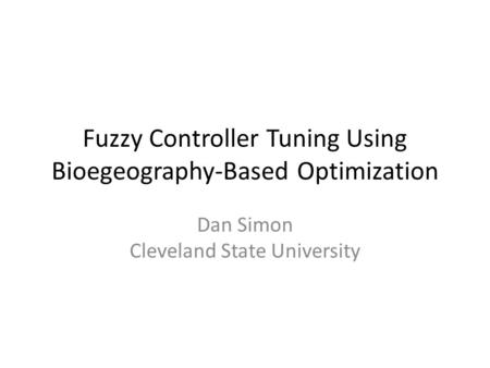Fuzzy Controller Tuning Using Bioegeography-Based Optimization Dan Simon Cleveland State University.