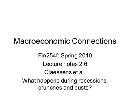 Macroeconomic Connections Fin254f: Spring 2010 Lecture notes 2.6 Claessens et al. What happens during recessions, crunches and busts?