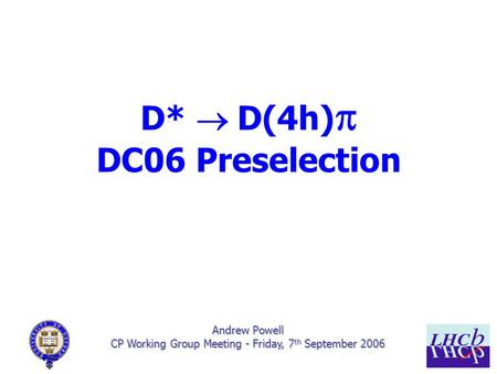 1/7 Andrew Powell CP Working Group Meeting - Friday, 7 th September 2006 D*  D(4h)  DC06 Preselection.