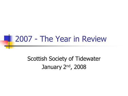 2007 - The Year in Review Scottish Society of Tidewater January 2 nd, 2008.