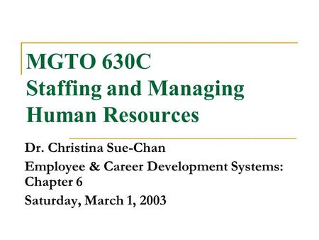 MGTO 630C Staffing and Managing Human Resources Dr. Christina Sue-Chan Employee & Career Development Systems: Chapter 6 Saturday, March 1, 2003.