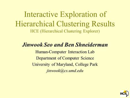 Interactive Exploration of Hierarchical Clustering Results HCE (Hierarchical Clustering Explorer) Jinwook Seo and Ben Shneiderman Human-Computer Interaction.