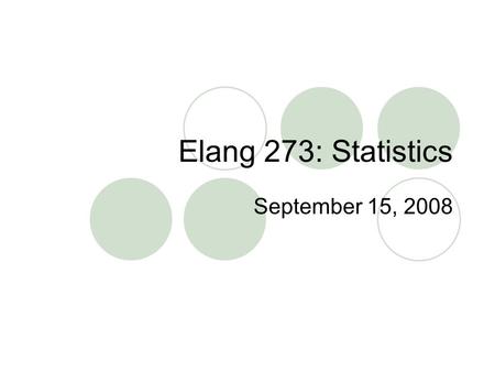 Elang 273: Statistics September 15, 2008. Statistics The scientific method is defined by: 1. The research question is empirical 2. The data we collect.