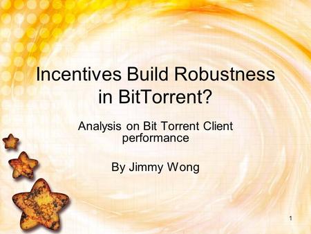 1 Incentives Build Robustness in BitTorrent? Analysis on Bit Torrent Client performance By Jimmy Wong.