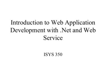 Introduction to Web Application Development with.Net and Web Service ISYS 350.