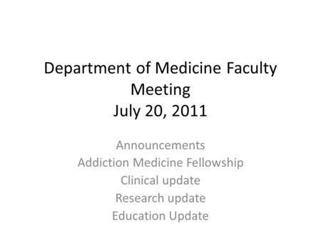Department of Medicine Faculty Meeting July 20, 2011 Announcements Addiction Medicine Fellowship Clinical update Research update Education Update.