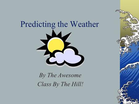 Predicting the Weather By The Awesome Class By The Hill!