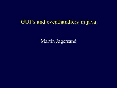 GUI’s and eventhandlers in java Martin Jagersand.