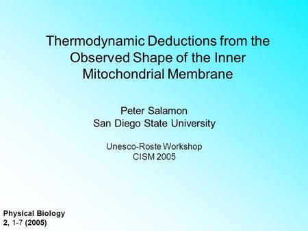 Physical Biology 2, 1-7 (2005) Thermodynamic Deductions from the Observed Shape of the Inner Mitochondrial Membrane Peter Salamon San Diego State University.
