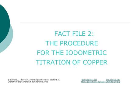 FACT FILE 2: THE PROCEDURE FOR THE IODOMETRIC TITRATION OF COPPER © Barreiro,L. ; Navés,T. 2007 English Revision: Bedford, N.