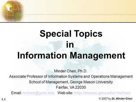 1.1 © 2007 by Dr. Minder Chen Special Topics in Information Management Minder Chen, Ph.D. Associate Professor of Information Systems and Operations Management.