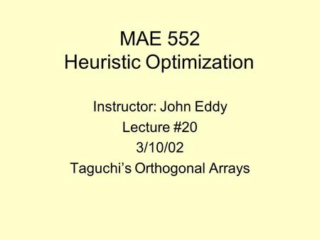 MAE 552 Heuristic Optimization Instructor: John Eddy Lecture #20 3/10/02 Taguchi’s Orthogonal Arrays.