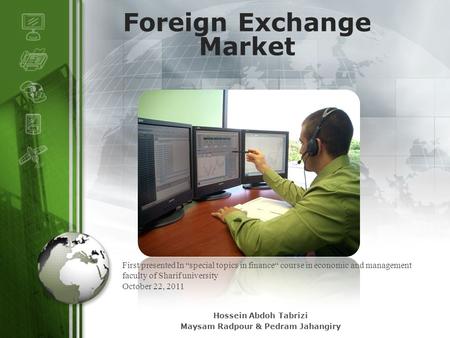 LOGO Foreign Exchange Market First presented In “special topics in finance“ course in economic and management faculty of Sharif university October 22,