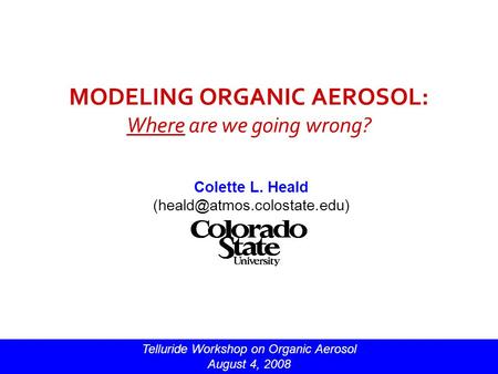 MODELING ORGANIC AEROSOL: Where are we going wrong? Colette L. Heald Telluride Workshop on Organic Aerosol August 4, 2008.
