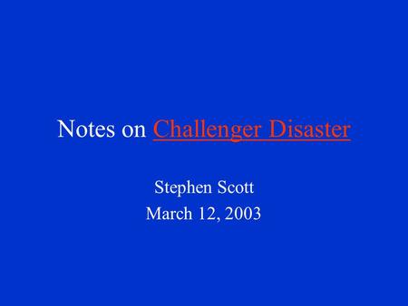 Notes on Challenger DisasterChallenger Disaster Stephen Scott March 12, 2003.