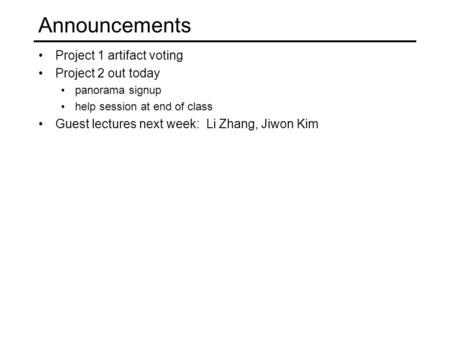 Announcements Project 1 artifact voting Project 2 out today panorama signup help session at end of class Guest lectures next week: Li Zhang, Jiwon Kim.