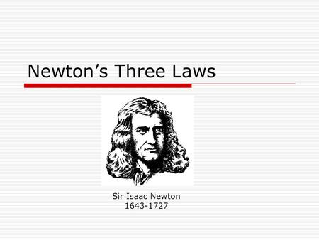 Newton’s Three Laws Sir Isaac Newton 1643-1727. Introduction  Newton’s 3 laws define some of the most fundamental things in physics including: Why things.