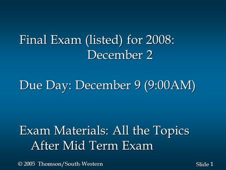 1 1 Slide © 2005 Thomson/South-Western Final Exam (listed) for 2008: December 2 Due Day: December 9 (9:00AM) Exam Materials: All the Topics After Mid Term.