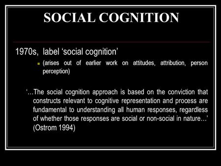 SOCIAL COGNITION 1970s, label ‘social cognition’ (arises out of earlier work on attitudes, attribution, person perception) ‘…The social cognition approach.
